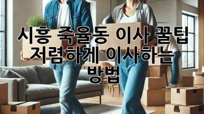 시흥 죽율동 이사 꿀팁🍯: 저렴하게 이사하는 방법!