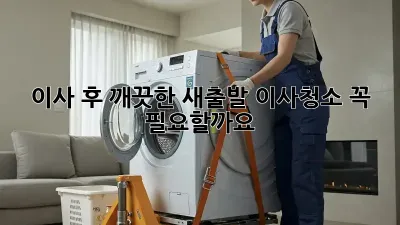 이사 후 깨끗한 새출발, 이사청소 꼭 필요할까요?