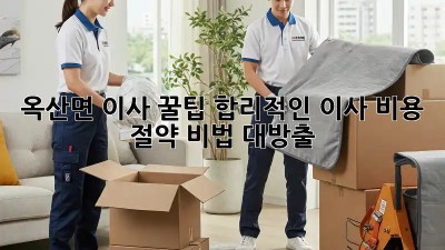 옥산면 이사 꿀팁🍯: 합리적인 이사 비용 절약 비법 대방출!