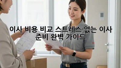 이사 비용 비교: 스트레스 없는 이사 준비 완벽 가이드