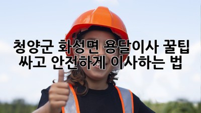 청양군 화성면 용달이사 꿀팁🍯: 싸고 안전하게 이사하는 법!