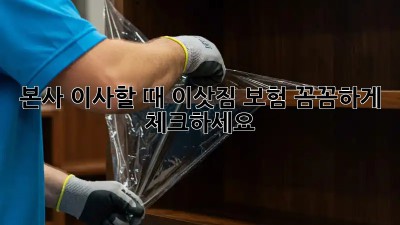 본사 이사할 때 이삿짐 보험, 꼼꼼하게 체크하세요!