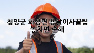 청양군 화성면 용달이사🚚꿀팁🍯: 놓치면 손해!🤫